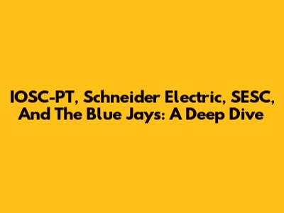 IOSC-PT, Schneider Electric, SESC, And The Blue Jays: A Deep Dive