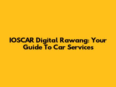 IOSCAR Digital Rawang: Your Guide To Car Services