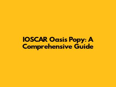 IOSCAR Oasis Popy: A Comprehensive Guide