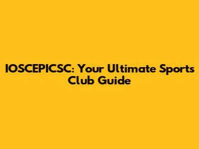 IOSCEPICSC: Your Ultimate Sports Club Guide