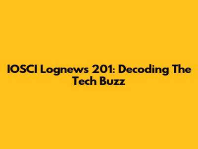 IOSCI Lognews 201: Decoding The Tech Buzz