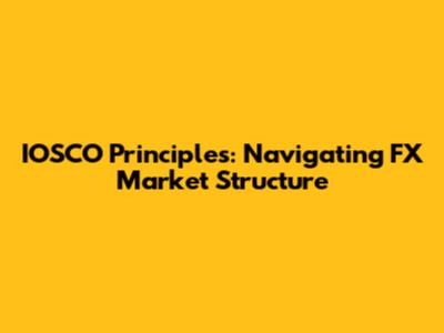 IOSCO Principles: Navigating FX Market Structure