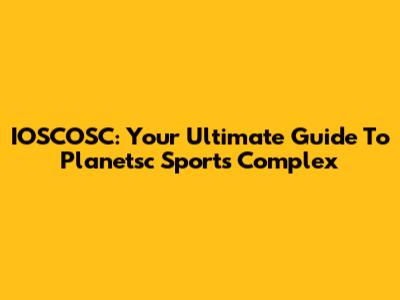 IOSCOSC: Your Ultimate Guide To Planetsc Sports Complex