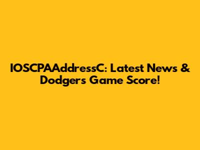 IOSCPAAddressC: Latest News & Dodgers Game Score!