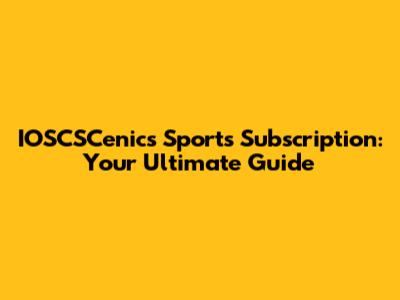 IOSCSCenics Sports Subscription: Your Ultimate Guide