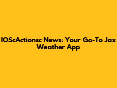 IOScActionsc News: Your Go-To Jax Weather App