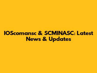 IOScomansc & SCMINASC: Latest News & Updates