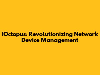 IOctopus: Revolutionizing Network Device Management