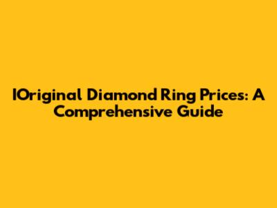 IOriginal Diamond Ring Prices: A Comprehensive Guide