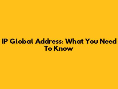 IP Global Address: What You Need To Know