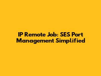 IP Remote Job: SES Port Management Simplified