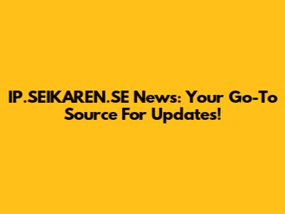 IP.SEIKAREN.SE News: Your Go-To Source For Updates!