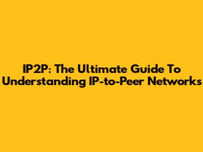 IP2P: The Ultimate Guide To Understanding IP-to-Peer Networks
