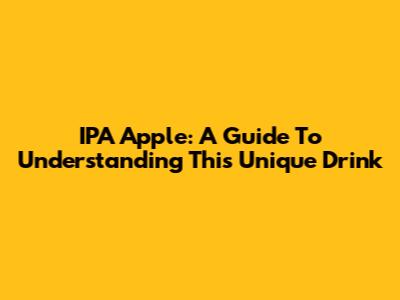 IPA Apple: A Guide To Understanding This Unique Drink