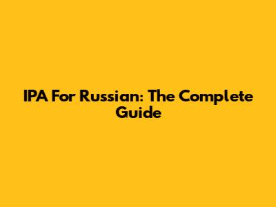 IPA For Russian: The Complete Guide