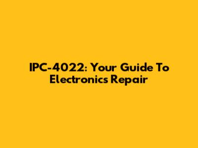IPC-4022: Your Guide To Electronics Repair