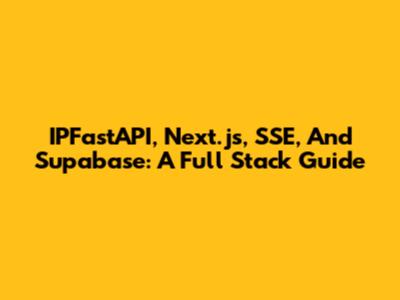 IPFastAPI, Next.js, SSE, And Supabase: A Full Stack Guide