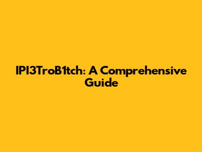 IPI3TroB1tch: A Comprehensive Guide