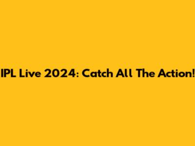 IPL Live 2024: Catch All The Action!