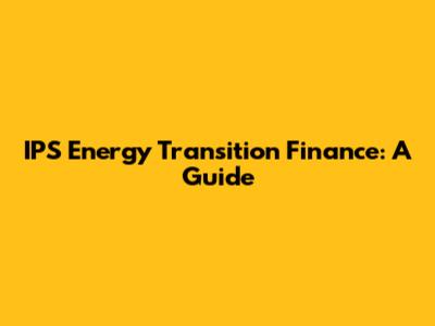 IPS Energy Transition Finance: A Guide