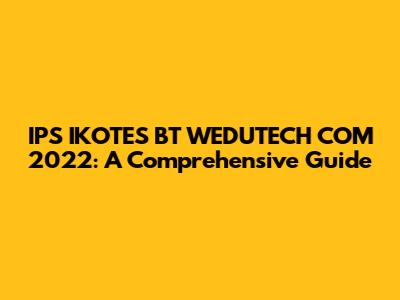 IPS IKOTES BT WEDUTECH COM 2022: A Comprehensive Guide