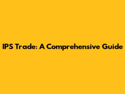 IPS Trade: A Comprehensive Guide