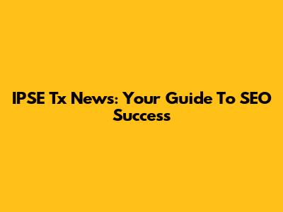 IPSE Tx News: Your Guide To SEO Success