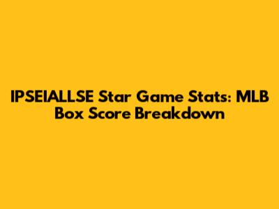 IPSEIALLSE Star Game Stats: MLB Box Score Breakdown