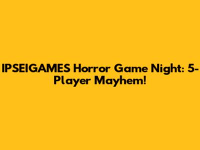 IPSEIGAMES Horror Game Night: 5-Player Mayhem!