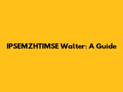 IPSEMZHTIMSE Walter: A Guide