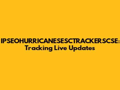 IPSEOHURRICANESESCTRACKERSCSE: Tracking Live Updates