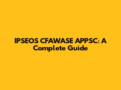 IPSEOS CFAWASE APPSC: A Complete Guide