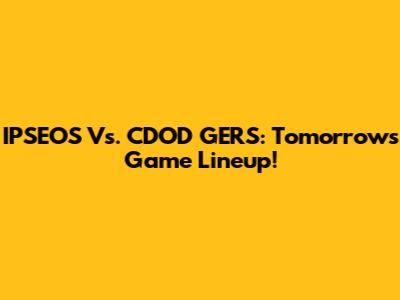 IPSEOS Vs. CDOD GERS: Tomorrow's Game Lineup!