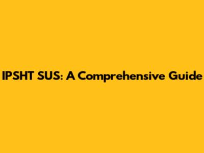 IPSHT SUS: A Comprehensive Guide