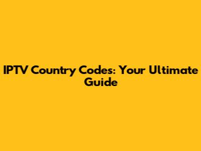 IPTV Country Codes: Your Ultimate Guide