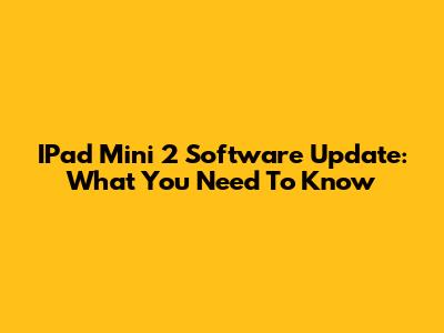 IPad Mini 2 Software Update: What You Need To Know