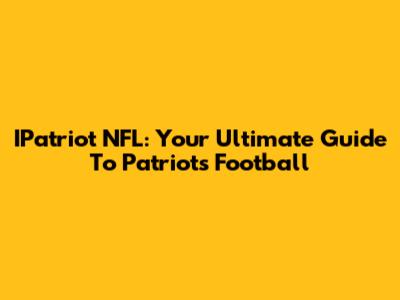 IPatriot NFL: Your Ultimate Guide To Patriots Football