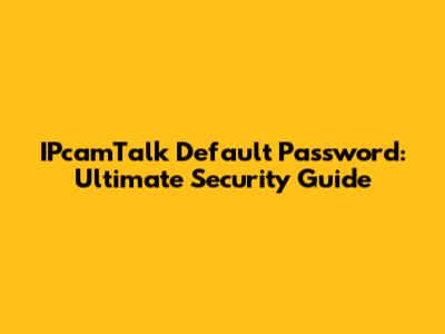 IPcamTalk Default Password: Ultimate Security Guide