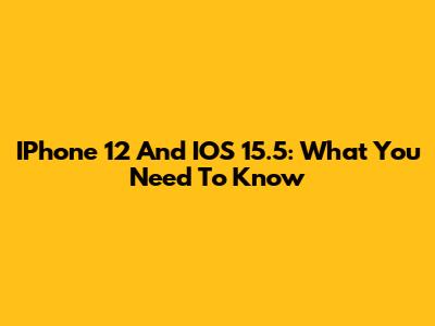 IPhone 12 And IOS 15.5: What You Need To Know