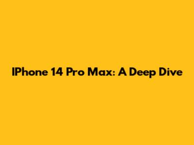 IPhone 14 Pro Max: A Deep Dive