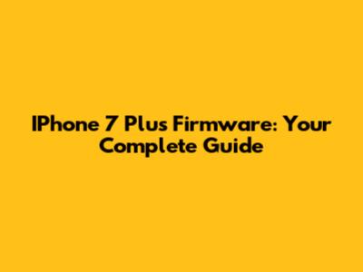 IPhone 7 Plus Firmware: Your Complete Guide
