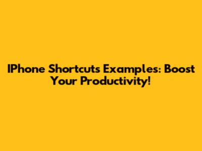 IPhone Shortcuts Examples: Boost Your Productivity!