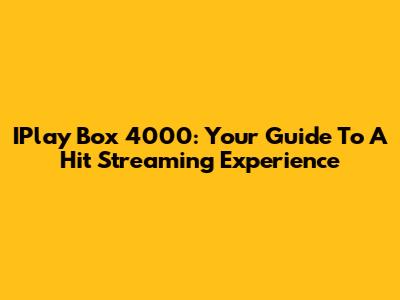 IPlay Box 4000: Your Guide To A Hit Streaming Experience