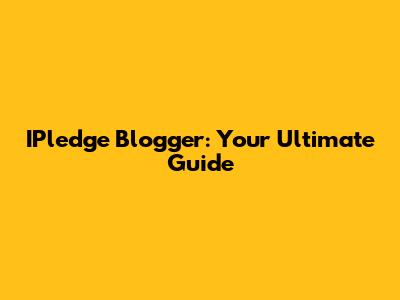 IPledge Blogger: Your Ultimate Guide
