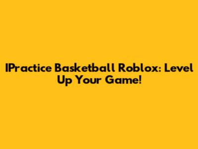 IPractice Basketball Roblox: Level Up Your Game!