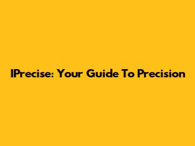 IPrecise: Your Guide To Precision