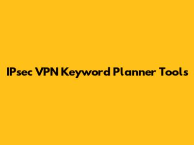 IPsec VPN Keyword Planner Tools