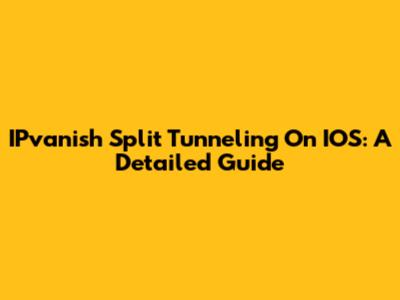 IPvanish Split Tunneling On IOS: A Detailed Guide