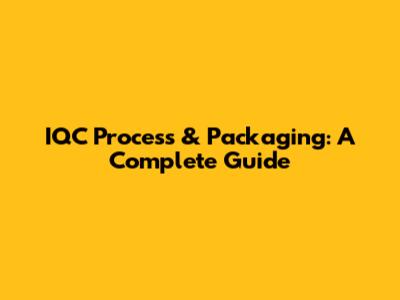 IQC Process & Packaging: A Complete Guide