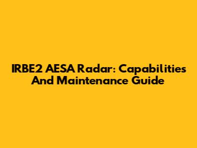 IRBE2 AESA Radar: Capabilities And Maintenance Guide